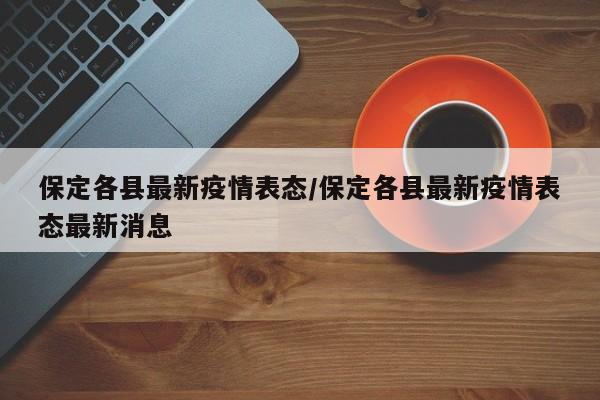 保定各县最新疫情表态/保定各县最新疫情表态最新消息