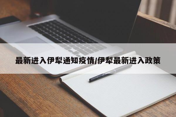 最新进入伊犁通知疫情/伊犁最新进入政策