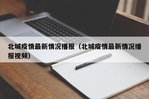 北城疫情最新情况播报（北城疫情最新情况播报视频）