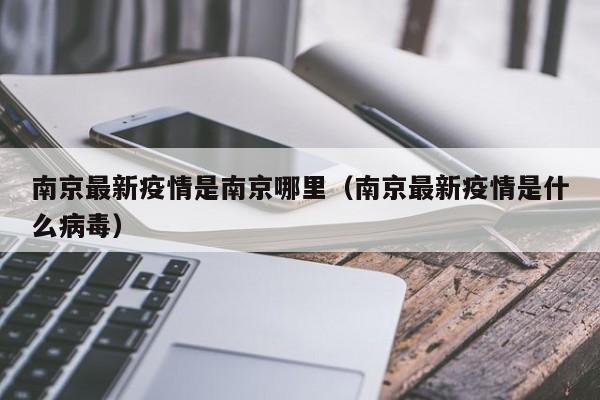 南京最新疫情是南京哪里（南京最新疫情是什么病毒）