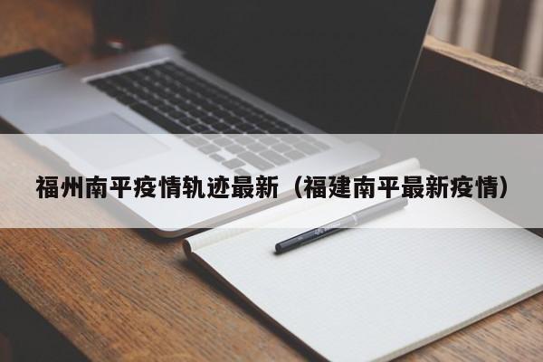 福州南平疫情轨迹最新（福建南平最新疫情）