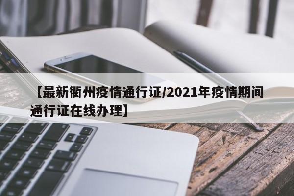 【最新衢州疫情通行证/2021年疫情期间通行证在线办理】