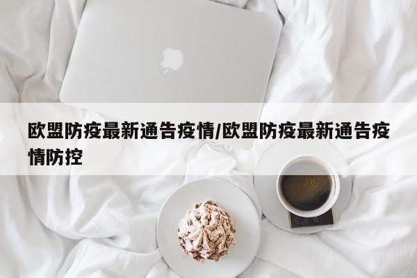 欧盟防疫最新通告疫情/欧盟防疫最新通告疫情防控