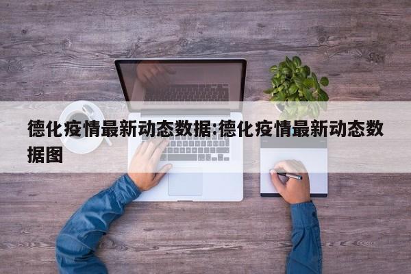 德化疫情最新动态数据:德化疫情最新动态数据图