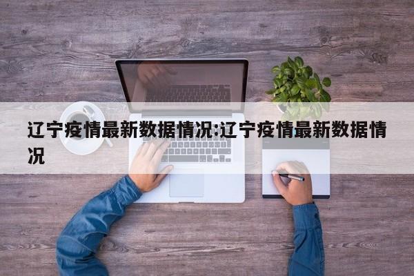 辽宁疫情最新数据情况:辽宁疫情最新数据情况