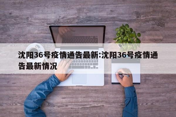 沈阳36号疫情通告最新:沈阳36号疫情通告最新情况