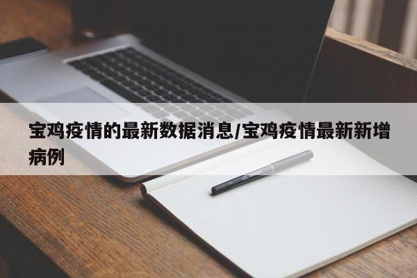 宝鸡疫情的最新数据消息/宝鸡疫情最新新增病例