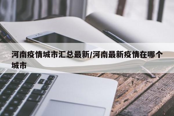 河南疫情城市汇总最新/河南最新疫情在哪个城市