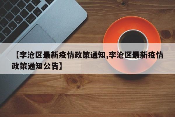 【李沧区最新疫情政策通知,李沧区最新疫情政策通知公告】