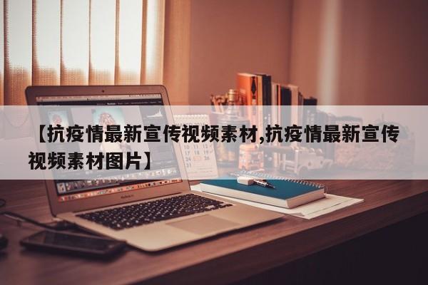 【抗疫情最新宣传视频素材,抗疫情最新宣传视频素材图片】