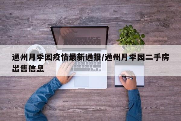 通州月季园疫情最新通报/通州月季园二手房出售信息