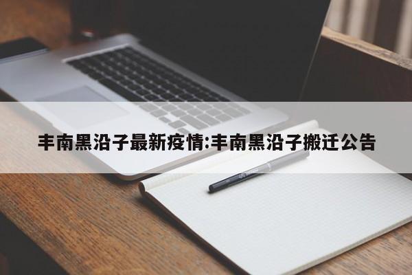 丰南黑沿子最新疫情:丰南黑沿子搬迁公告