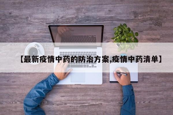 【最新疫情中药的防治方案,疫情中药清单】