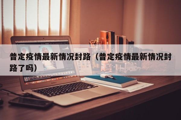 普定疫情最新情况封路（普定疫情最新情况封路了吗）