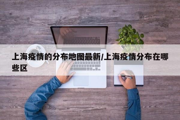 上海疫情的分布地图最新/上海疫情分布在哪些区