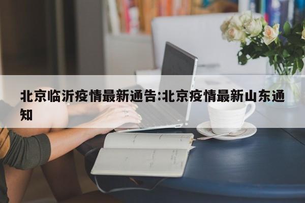 北京临沂疫情最新通告:北京疫情最新山东通知