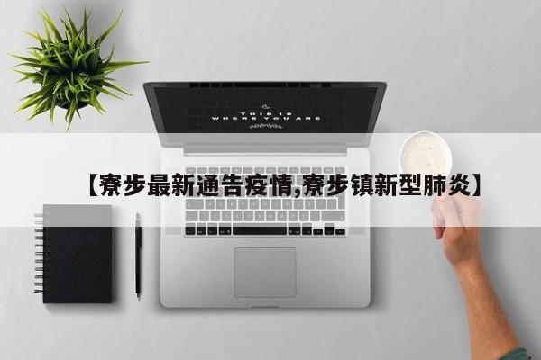 【寮步最新通告疫情,寮步镇新型肺炎】
