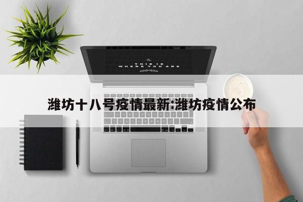 潍坊十八号疫情最新:潍坊疫情公布