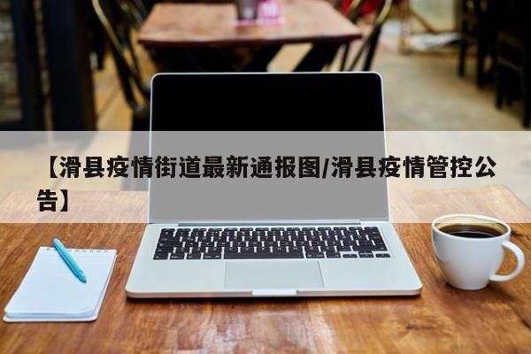 【滑县疫情街道最新通报图/滑县疫情管控公告】