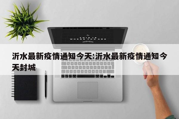 沂水最新疫情通知今天:沂水最新疫情通知今天封城