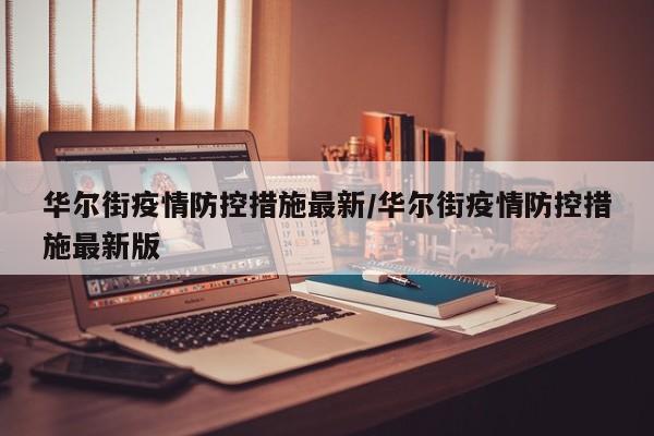 华尔街疫情防控措施最新/华尔街疫情防控措施最新版