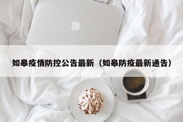 如皋疫情防控公告最新（如皋防疫最新通告）