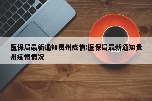 医保局最新通知贵州疫情:医保局最新通知贵州疫情情况