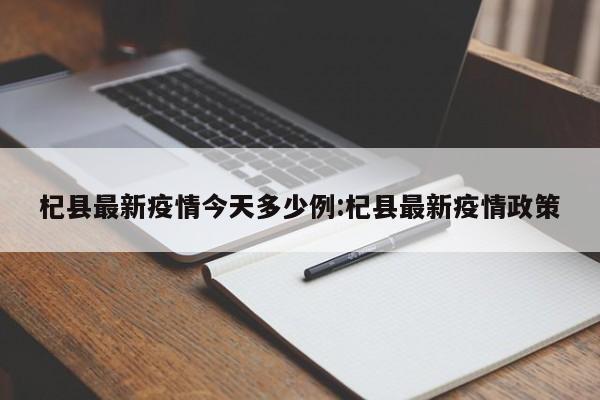 杞县最新疫情今天多少例:杞县最新疫情政策