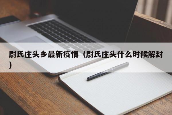 尉氏庄头乡最新疫情（尉氏庄头什么时候解封）