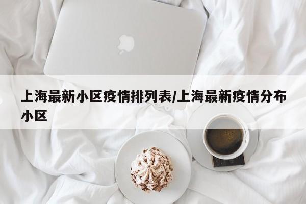 上海最新小区疫情排列表/上海最新疫情分布小区