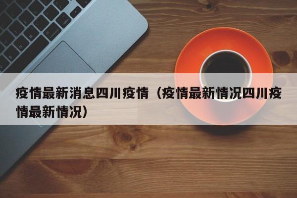 疫情最新消息四川疫情（疫情最新情况四川疫情最新情况）