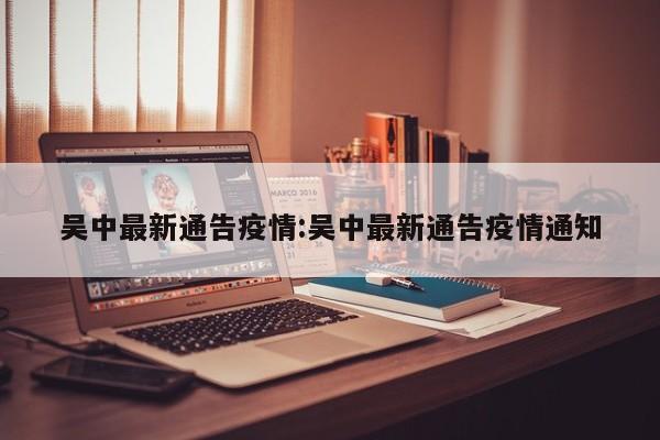 吴中最新通告疫情:吴中最新通告疫情通知