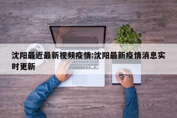 沈阳最近最新视频疫情:沈阳最新疫情消息实时更新