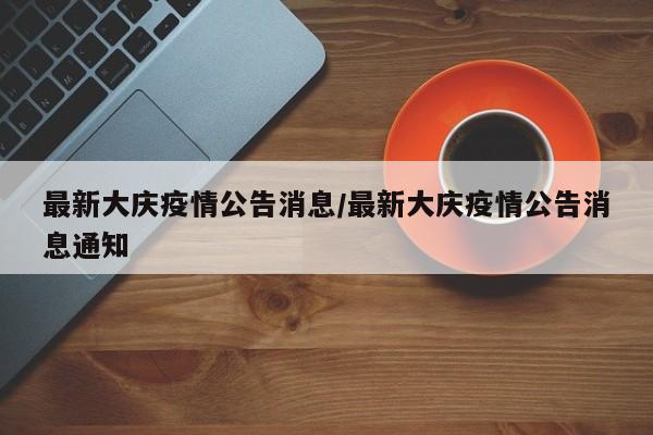 最新大庆疫情公告消息/最新大庆疫情公告消息通知