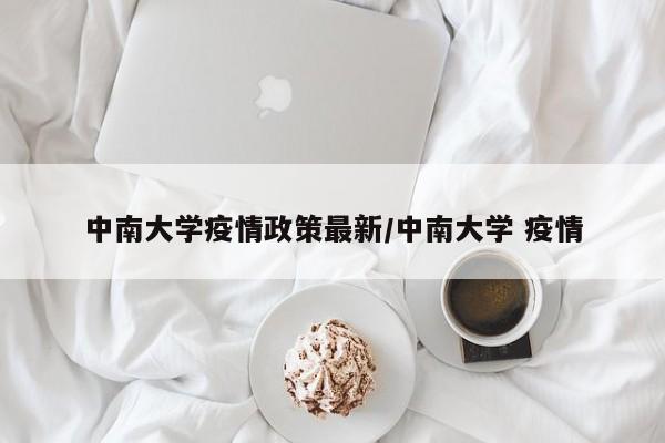 中南大学疫情政策最新/中南大学 疫情