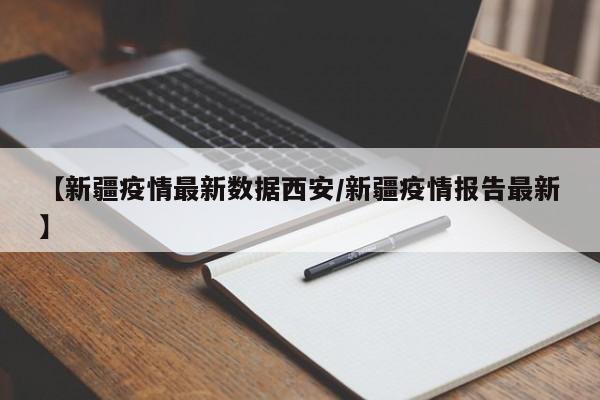 【新疆疫情最新数据西安/新疆疫情报告最新】