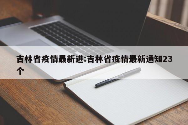 吉林省疫情最新进:吉林省疫情最新通知23个