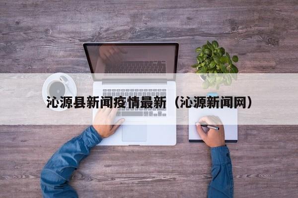 沁源县新闻疫情最新（沁源新闻网）