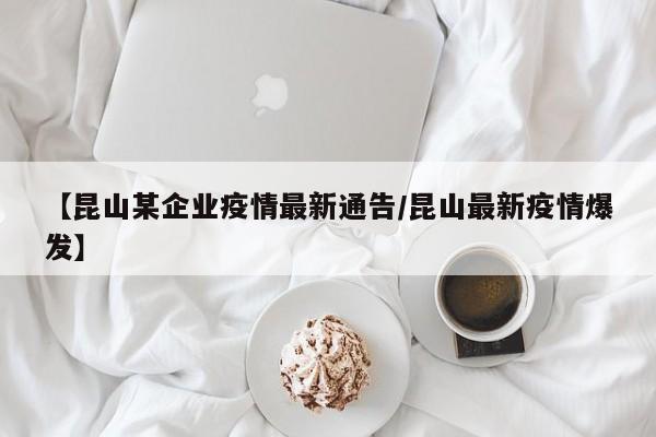 【昆山某企业疫情最新通告/昆山最新疫情爆发】