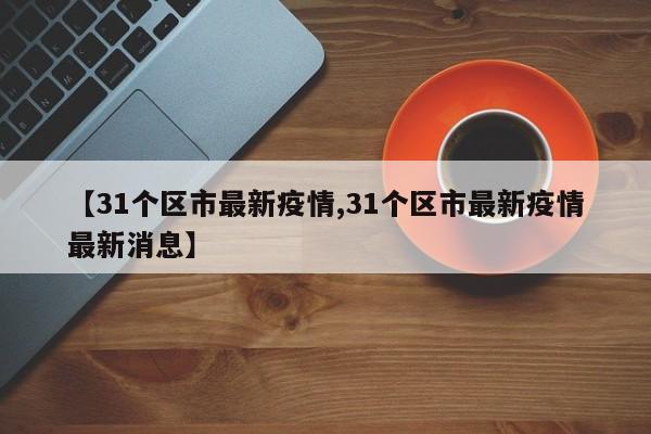 【31个区市最新疫情,31个区市最新疫情最新消息】