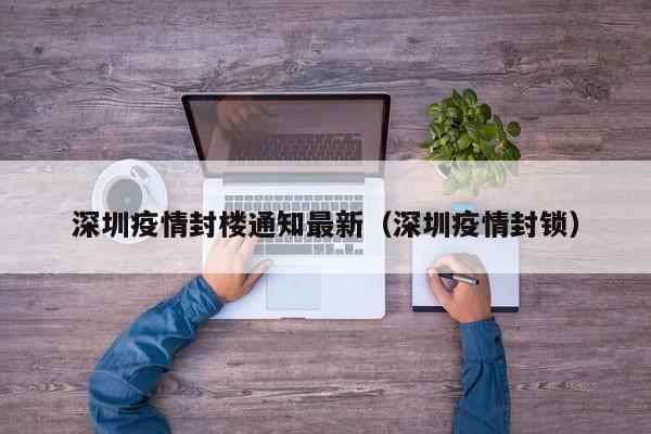 深圳疫情封楼通知最新（深圳疫情封锁）