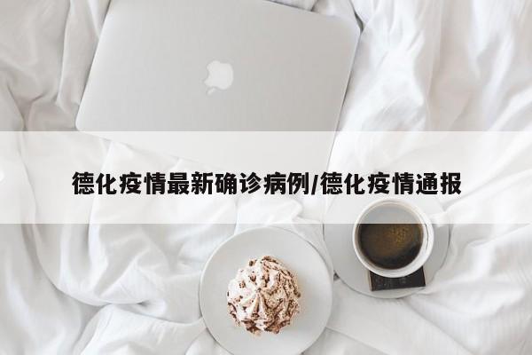 德化疫情最新确诊病例/德化疫情通报