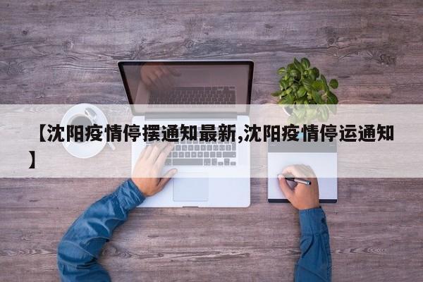 【沈阳疫情停摆通知最新,沈阳疫情停运通知】