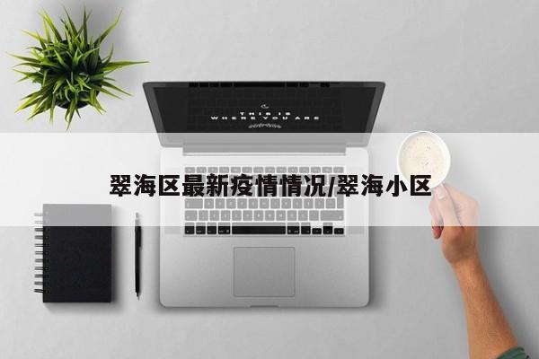 翠海区最新疫情情况/翠海小区