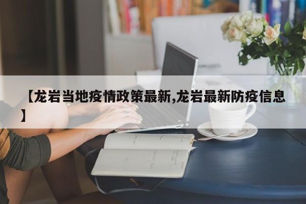 【龙岩当地疫情政策最新,龙岩最新防疫信息】