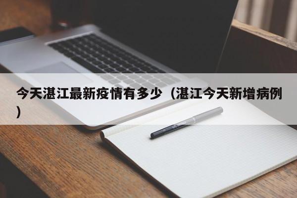 今天湛江最新疫情有多少（湛江今天新增病例）