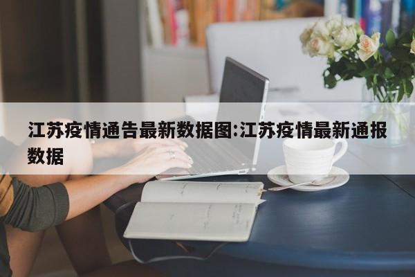 江苏疫情通告最新数据图:江苏疫情最新通报数据