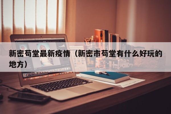 新密苟堂最新疫情（新密市苟堂有什么好玩的地方）