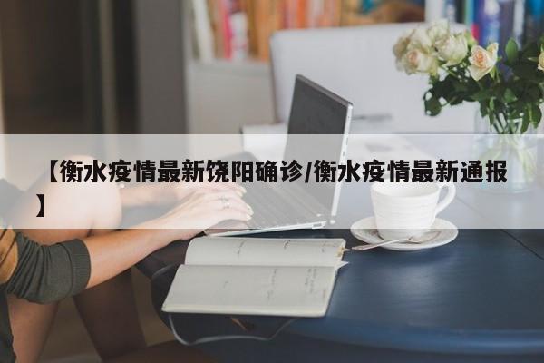 【衡水疫情最新饶阳确诊/衡水疫情最新通报】