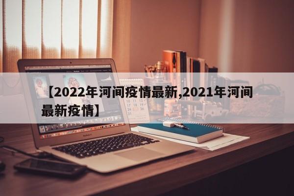 【2022年河间疫情最新,2021年河间最新疫情】